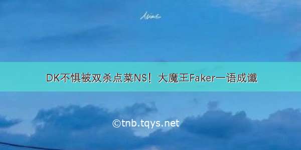 DK不惧被双杀点菜NS！大魔王Faker一语成谶