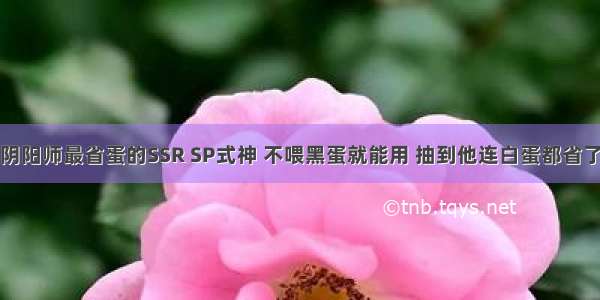 阴阳师最省蛋的SSR SP式神 不喂黑蛋就能用 抽到他连白蛋都省了