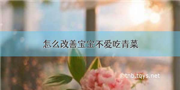 怎么改善宝宝不爱吃青菜