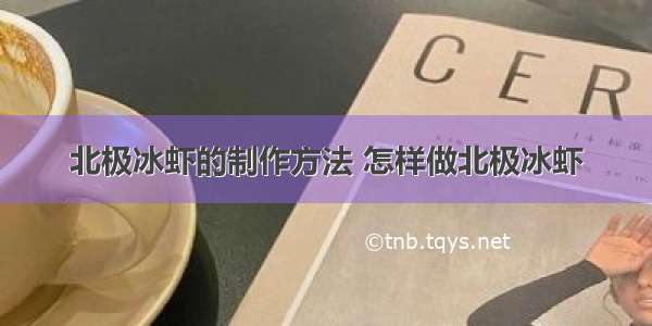 北极冰虾的制作方法 怎样做北极冰虾