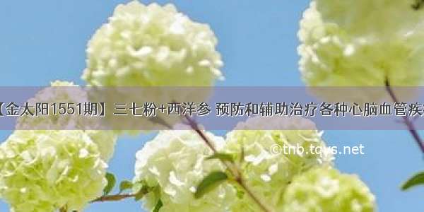 【金太阳1551期】三七粉+西洋参 预防和辅助治疗各种心脑血管疾病！