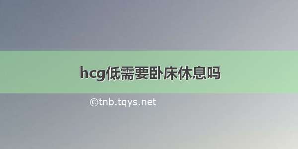 hcg低需要卧床休息吗