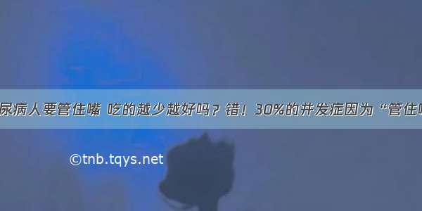 糖尿病人要管住嘴 吃的越少越好吗？错！30%的并发症因为“管住嘴”