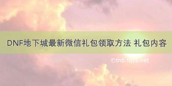 DNF地下城最新微信礼包领取方法 礼包内容