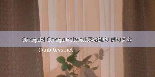 Omega网 Omega network英语短句 例句大全