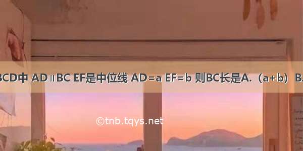 如图所示 在梯形ABCD中 AD∥BC EF是中位线 AD=a EF=b 则BC长是A.（a+b）B.2a-bC.2b-aD.a+b