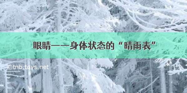 眼睛——身体状态的“晴雨表”