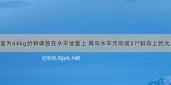 如图所示 质量为44kg的物体放在水平地面上 用与水平方向成37°斜向上的大小为200N的