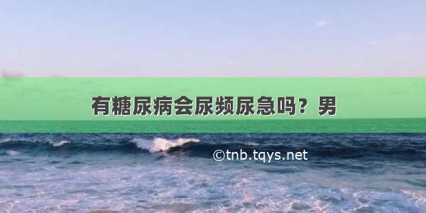 有糖尿病会尿频尿急吗？男