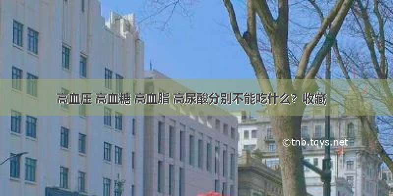 高血压 高血糖 高血脂 高尿酸分别不能吃什么？收藏