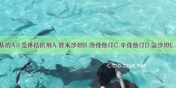 不含四氮唑基的AⅡ受体拮抗剂A.替米沙坦B.洛伐他汀C.辛伐他汀D.氯沙坦E.坎地沙坦酯