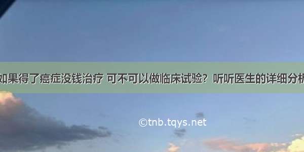 如果得了癌症没钱治疗 可不可以做临床试验？听听医生的详细分析