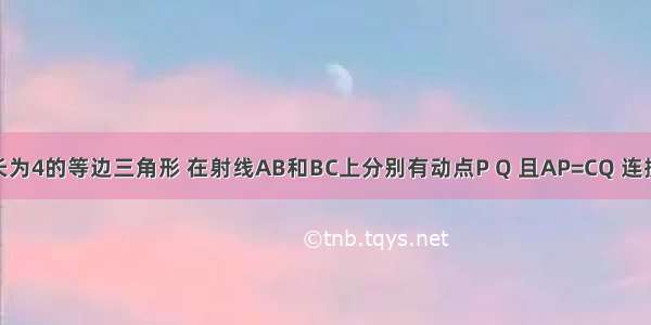 △ABC是边长为4的等边三角形 在射线AB和BC上分别有动点P Q 且AP=CQ 连接PQ交直线A