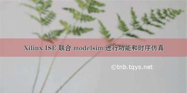 Xilinx ISE 联合 modelsim 进行功能和时序仿真