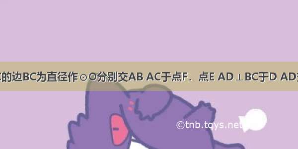 如图 以△ABC的边BC为直径作⊙O分别交AB AC于点F．点E AD⊥BC于D AD交于⊙O于M 