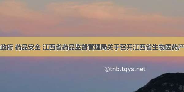 江西省人民政府 药品安全 江西省药品监督管理局关于召开江西省生物医药产业链医疗器