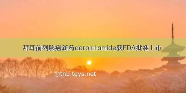 拜耳前列腺癌新药darolutamide获FDA批准上市