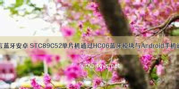 c语言蓝牙安卓 STC89C52单片机通过HC06蓝牙模块与Android手机通信