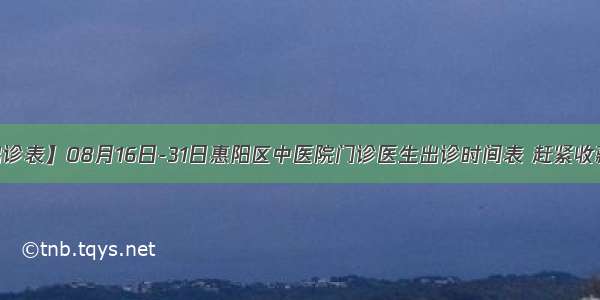 【出诊表】08月16日-31日惠阳区中医院门诊医生出诊时间表 赶紧收藏吧~