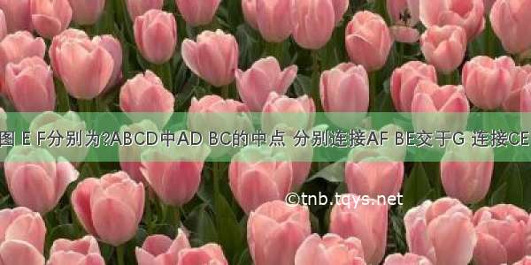 已知：如图 E F分别为?ABCD中AD BC的中点 分别连接AF BE交于G 连接CE DF交于点