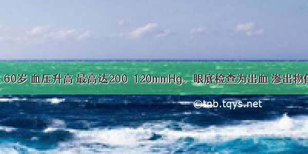 患者女性 60岁 血压升高 最高达200／120mmHg。眼底检查为出血 渗出物伴视盘水