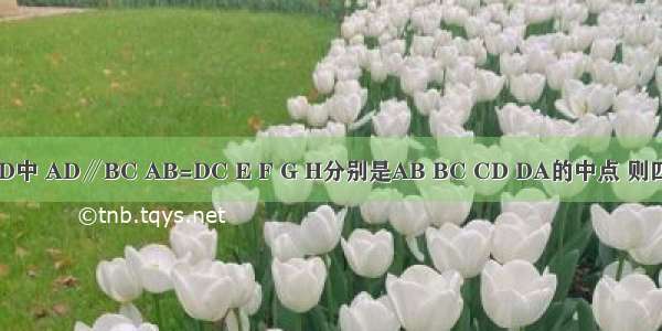 在梯形ABCD中 AD∥BC AB=DC E F G H分别是AB BC CD DA的中点 则四边形EFGH