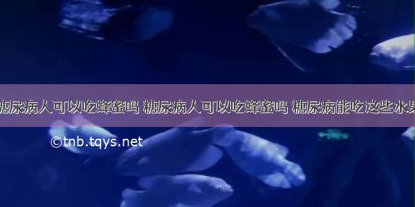 糖尿病人可以吃蜂蜜吗 糖尿病人可以吃蜂蜜吗 糖尿病能吃这些水果