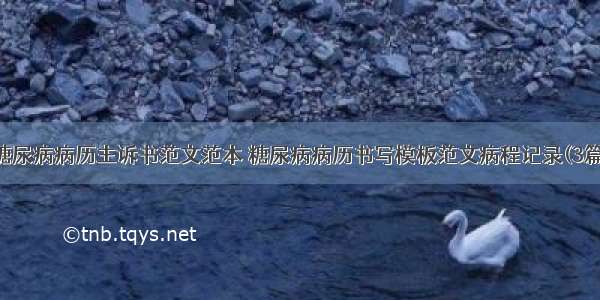 糖尿病病历主诉书范文范本 糖尿病病历书写模板范文病程记录(3篇)