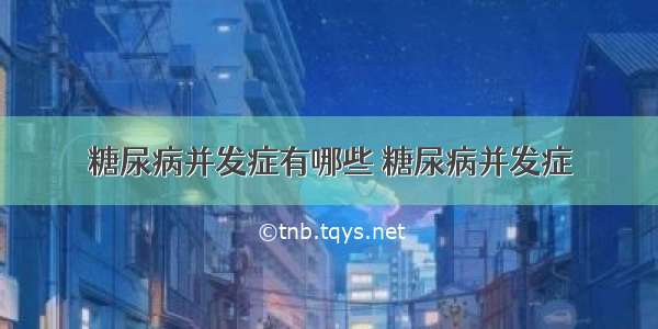 糖尿病并发症有哪些 糖尿病并发症