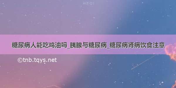 糖尿病人能吃鸡油吗_胰腺与糖尿病_糖尿病肾病饮食注意