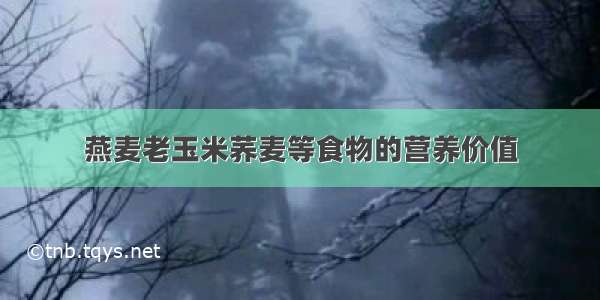 燕麦老玉米荞麦等食物的营养价值