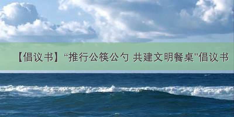 【倡议书】“推行公筷公勺 共建文明餐桌”倡议书