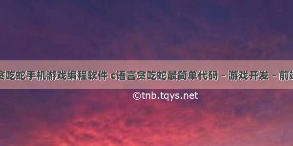 贪吃蛇手机游戏编程软件 c语言贪吃蛇最简单代码 – 游戏开发 – 前端