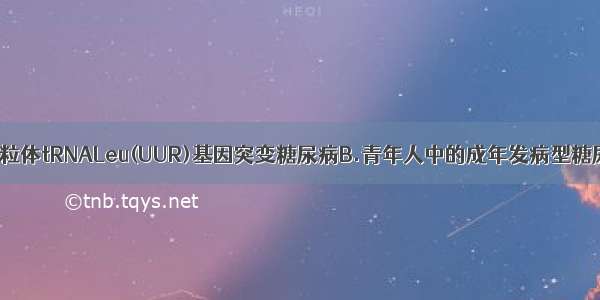 MODY是指A.线粒体tRNALeu(UUR)基因突变糖尿病B.青年人中的成年发病型糖尿病C.妊娠期糖