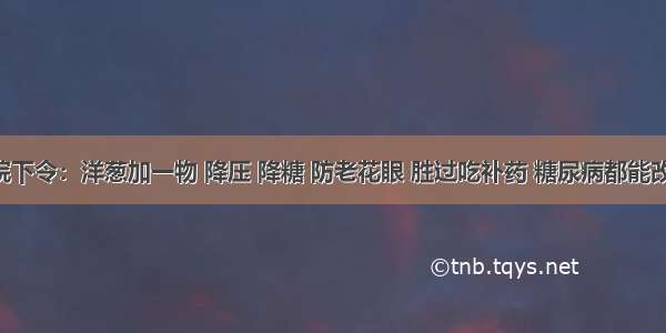 医院下令：洋葱加一物 降压 降糖 防老花眼 胜过吃补药 糖尿病都能改善！