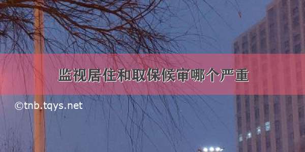 监视居住和取保候审哪个严重