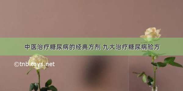 中医治疗糖尿病的经典方剂 九大治疗糖尿病验方