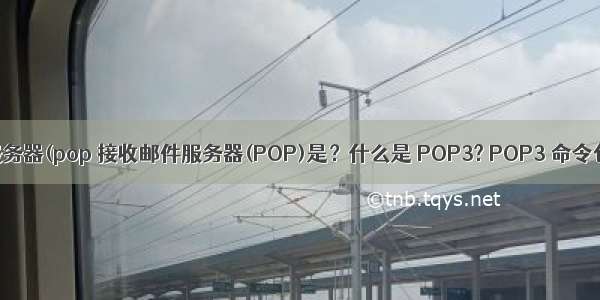 代收邮件服务器(pop 接收邮件服务器(POP)是？什么是 POP3? POP3 命令包括什么？