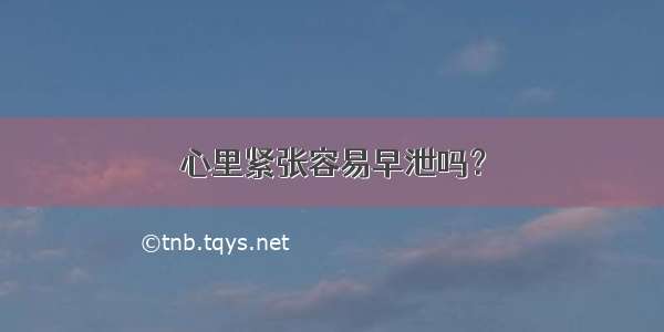 心里紧张容易早泄吗？