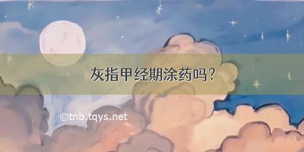 灰指甲经期涂药吗？