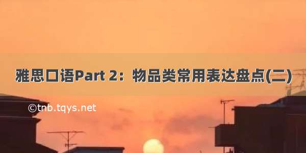 雅思口语Part 2：物品类常用表达盘点(二)