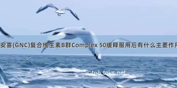 健安喜(GNC)复合维生素B群Complex 50缓释服用后有什么主要作用？