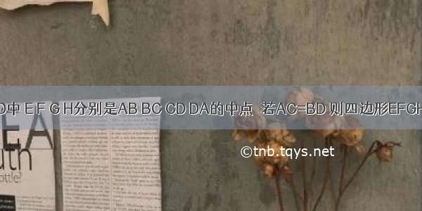 空间四边形ABCD中 E F G H分别是AB BC CD DA的中点．若AC=BD 则四边形EFGH是________．