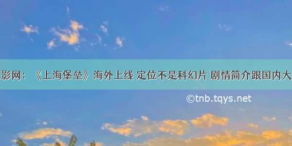 被窝电影网：《上海堡垒》海外上线 定位不是科幻片 剧情简介跟国内大相径庭