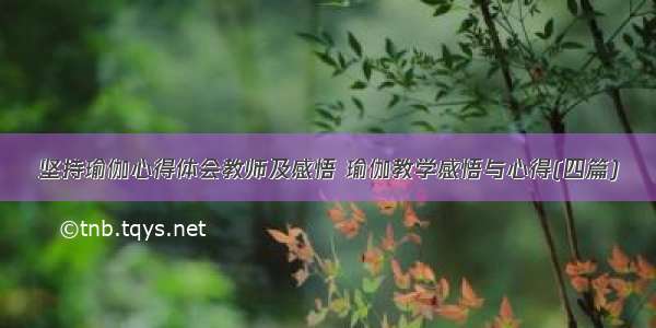 坚持瑜伽心得体会教师及感悟 瑜伽教学感悟与心得(四篇)