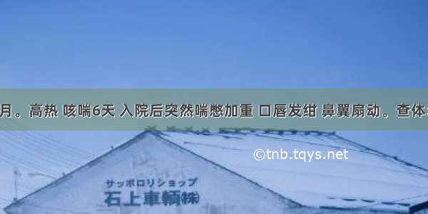 患儿 8个月。高热 咳喘6天 入院后突然喘憋加重 口唇发绀 鼻翼扇动。查体：呼吸85