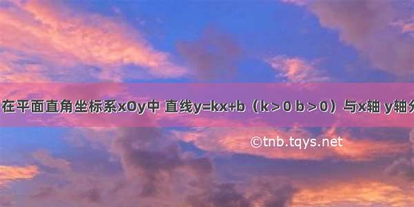 已知：如图 在平面直角坐标系xOy中 直线y=kx+b（k＞0 b＞0）与x轴 y轴分别交于点A