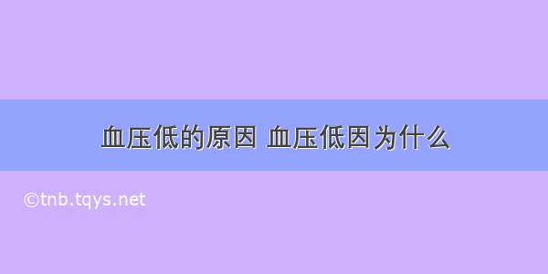 血压低的原因 血压低因为什么