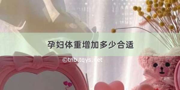 孕妇体重增加多少合适