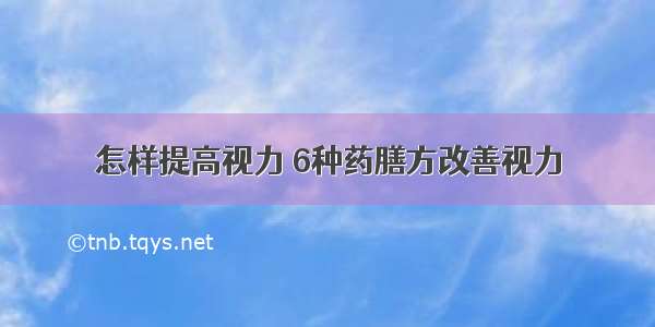 怎样提高视力 6种药膳方改善视力